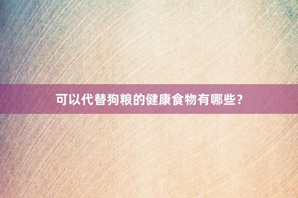 可以代替狗粮的健康食物有哪些？